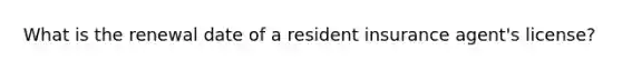 What is the renewal date of a resident insurance agent's license?