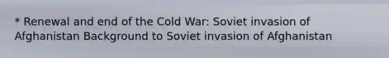 * Renewal and end of the Cold War: Soviet invasion of Afghanistan Background to Soviet invasion of Afghanistan