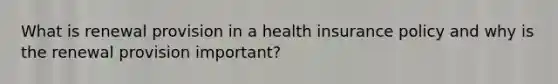 What is renewal provision in a health insurance policy and why is the renewal provision important?