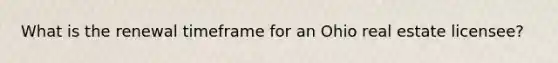 What is the renewal timeframe for an Ohio real estate licensee?