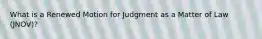 What is a Renewed Motion for Judgment as a Matter of Law (JNOV)?