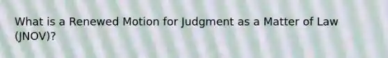 What is a Renewed Motion for Judgment as a Matter of Law (JNOV)?