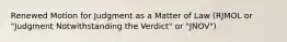 Renewed Motion for Judgment as a Matter of Law (RJMOL or "Judgment Notwithstanding the Verdict" or "JNOV")