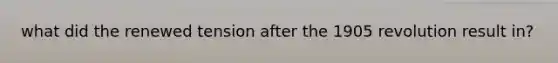 what did the renewed tension after the 1905 revolution result in?