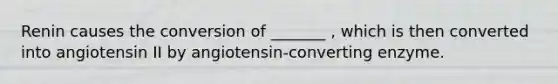 Renin causes the conversion of _______ , which is then converted into angiotensin II by angiotensin-converting enzyme.