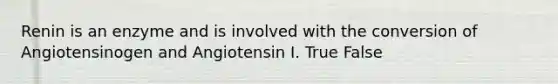 Renin is an enzyme and is involved with the conversion of Angiotensinogen and Angiotensin I. True False