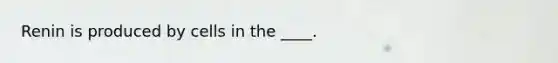 Renin is produced by cells in the ____.