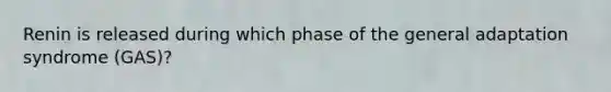 Renin is released during which phase of the general adaptation syndrome (GAS)?