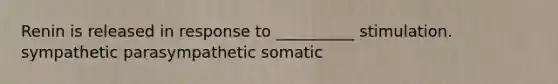 Renin is released in response to __________ stimulation. sympathetic parasympathetic somatic