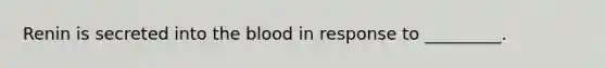 Renin is secreted into the blood in response to _________.