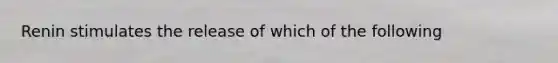 Renin stimulates the release of which of the following