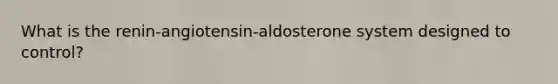 What is the renin-angiotensin-aldosterone system designed to control?