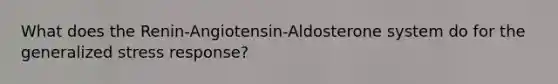 What does the Renin-Angiotensin-Aldosterone system do for the generalized stress response?