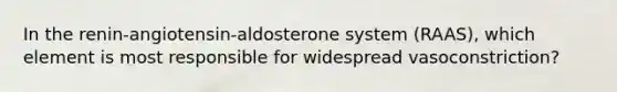 In the renin-angiotensin-aldosterone system​ (RAAS), which element is most responsible for widespread​ vasoconstriction?