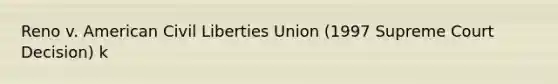 Reno v. American Civil Liberties Union (1997 Supreme Court Decision) k