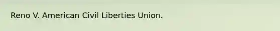 Reno V. American Civil Liberties Union.