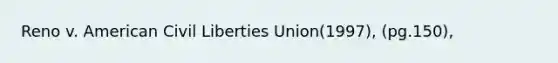 Reno v. American <a href='https://www.questionai.com/knowledge/kAEhMjdkhr-civil-liberties' class='anchor-knowledge'>civil liberties</a> Union(1997), (pg.150),