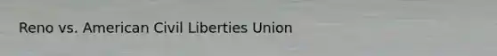 Reno vs. American Civil Liberties Union