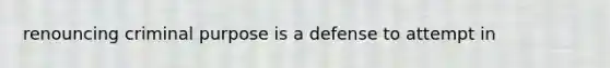 renouncing criminal purpose is a defense to attempt in