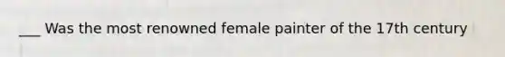 ___ Was the most renowned female painter of the 17th century