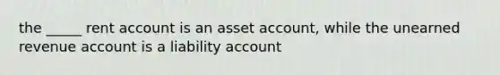 the _____ rent account is an asset account, while the unearned revenue account is a liability account