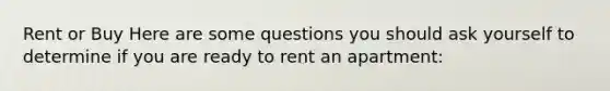 Rent or Buy Here are some questions you should ask yourself to determine if you are ready to rent an apartment: