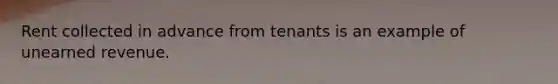 Rent collected in advance from tenants is an example of unearned revenue.