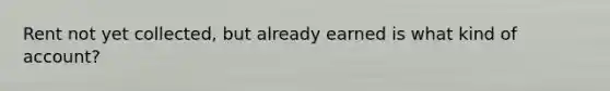 Rent not yet collected, but already earned is what kind of account?