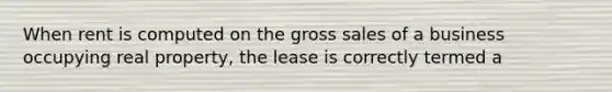 When rent is computed on the gross sales of a business occupying real property, the lease is correctly termed a