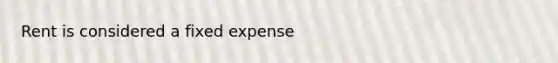 Rent is considered a fixed expense