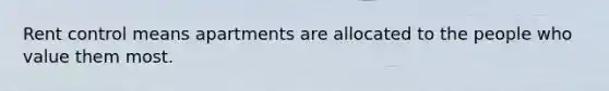 Rent control means apartments are allocated to the people who value them most.