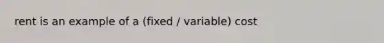 rent is an example of a (fixed / variable) cost