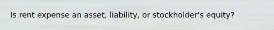 Is rent expense an asset, liability, or stockholder's equity?