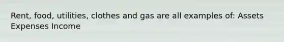 Rent, food, utilities, clothes and gas are all examples of: Assets Expenses Income