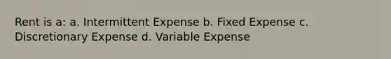 Rent is a: a. Intermittent Expense b. Fixed Expense c. Discretionary Expense d. Variable Expense