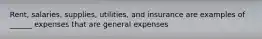 Rent, salaries, supplies, utilities, and insurance are examples of ______ expenses that are general expenses