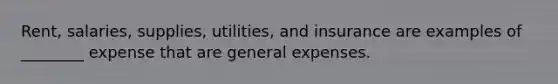 Rent, salaries, supplies, utilities, and insurance are examples of ________ expense that are general expenses.