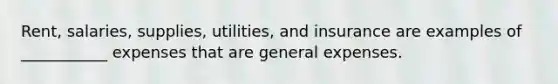 Rent, salaries, supplies, utilities, and insurance are examples of ___________ expenses that are general expenses.