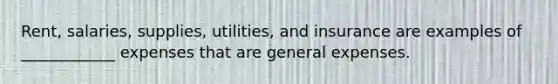 Rent, salaries, supplies, utilities, and insurance are examples of ____________ expenses that are general expenses.