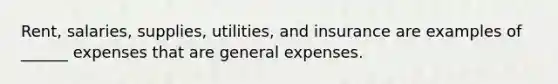 Rent, salaries, supplies, utilities, and insurance are examples of ______ expenses that are general expenses.