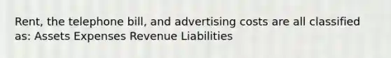 Rent, the telephone bill, and advertising costs are all classified as: Assets Expenses Revenue Liabilities