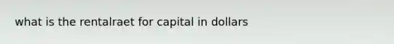 what is the rentalraet for capital in dollars