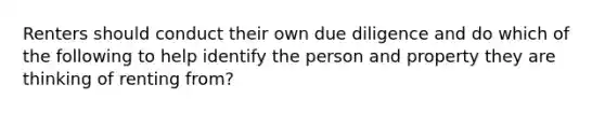 Renters should conduct their own due diligence and do which of the following to help identify the person and property they are thinking of renting from?