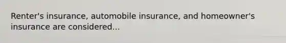 Renter's insurance, automobile​ insurance, and​ homeowner's insurance are considered...