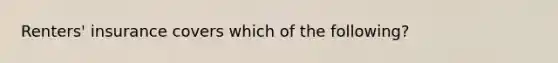 Renters' insurance covers which of the following?