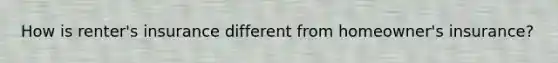 How is renter's insurance different from homeowner's insurance?