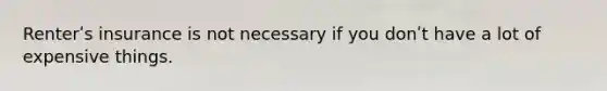 Renterʹs insurance is not necessary if you donʹt have a lot of expensive things.