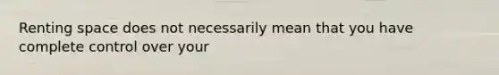 Renting space does not necessarily mean that you have complete control over your