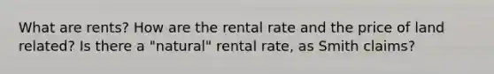 What are rents? How are the rental rate and the price of land related? Is there a "natural" rental rate, as Smith claims?