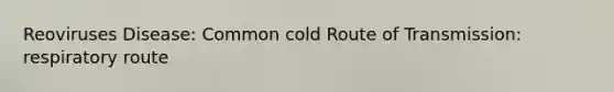 Reoviruses Disease: Common cold Route of Transmission: respiratory route